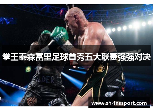 拳王泰森富里足球首秀五大联赛强强对决