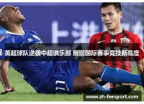 英超球队逆袭中超俱乐部 展现国际赛事竞技新高度