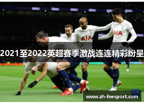 2021至2022英超赛季激战连连精彩纷呈