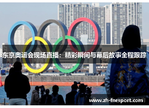 东京奥运会现场直播：精彩瞬间与幕后故事全程跟踪