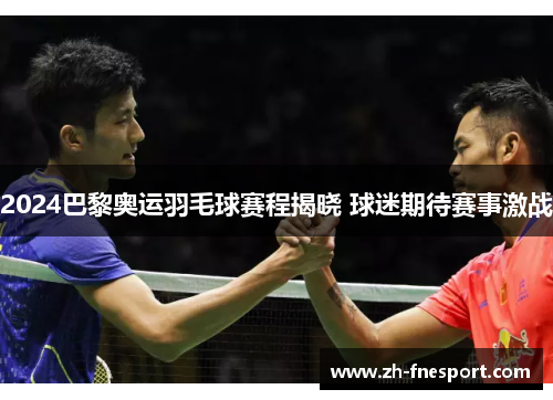 2024巴黎奥运羽毛球赛程揭晓 球迷期待赛事激战