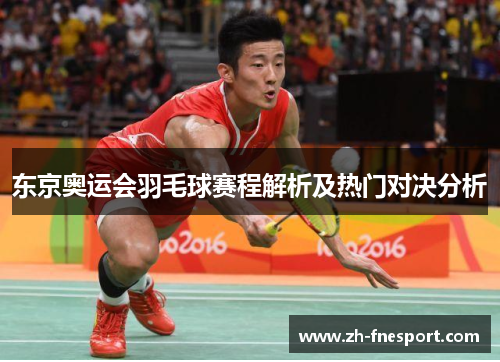 东京奥运会羽毛球赛程解析及热门对决分析