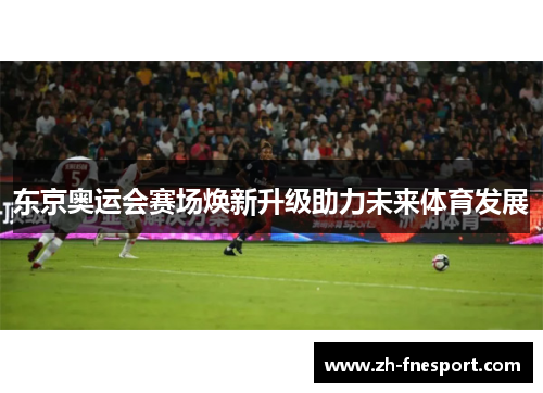 东京奥运会赛场焕新升级助力未来体育发展